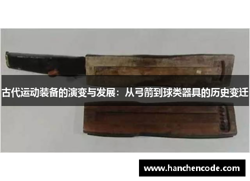 古代运动装备的演变与发展：从弓箭到球类器具的历史变迁