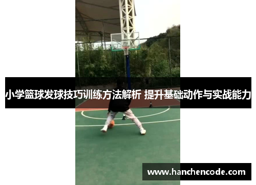 小学篮球发球技巧训练方法解析 提升基础动作与实战能力