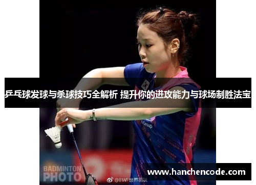 乒乓球发球与杀球技巧全解析 提升你的进攻能力与球场制胜法宝