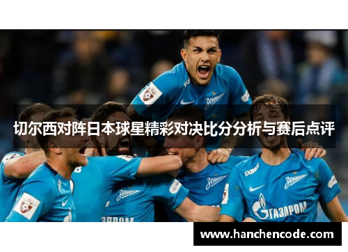 切尔西对阵日本球星精彩对决比分分析与赛后点评