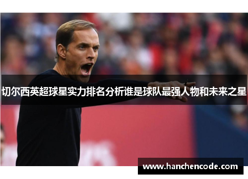 切尔西英超球星实力排名分析谁是球队最强人物和未来之星