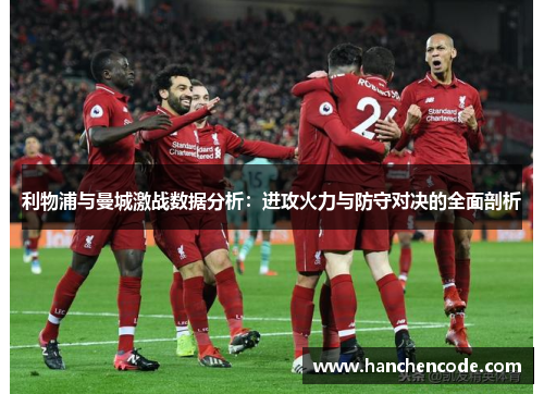 利物浦与曼城激战数据分析：进攻火力与防守对决的全面剖析