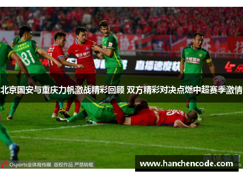 北京国安与重庆力帆激战精彩回顾 双方精彩对决点燃中超赛季激情