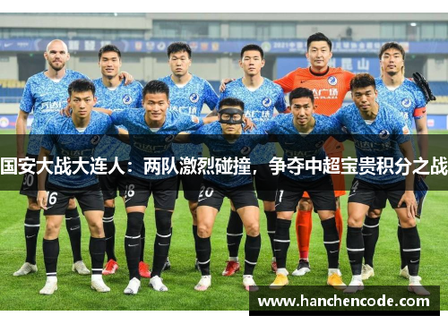 国安大战大连人：两队激烈碰撞，争夺中超宝贵积分之战